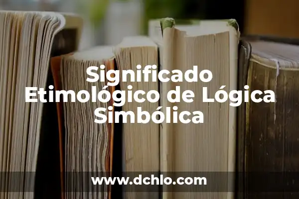 Glosario de Lógica con Significado 5 Significado Etimológico de Lógica Simbólica