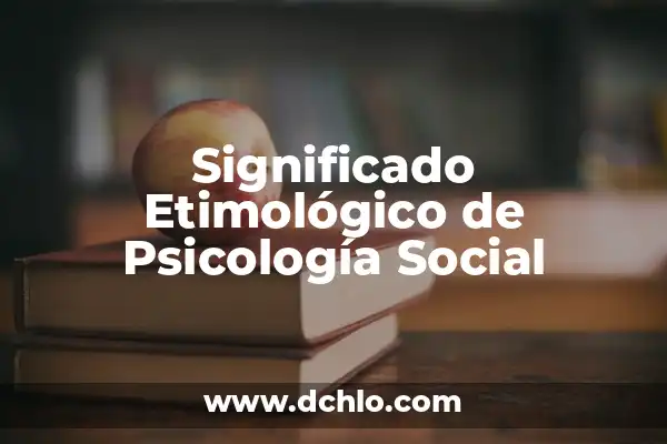 Significado de Sociología y Psicología Social: Un Análisis Integral 6 Significado Etimológico de Psicología Social