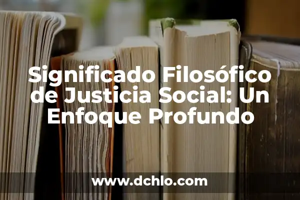 Monismo: Un Concepto Filosófico Profundo 3 Significado Filosófico de Justicia Social: Un Enfoque Profundo