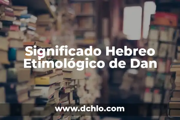 El significado del nombre hebreo Amram 8 Significado Hebreo Etimológico de Dan