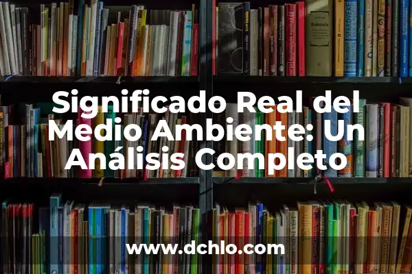 Significado de Sostenibilidad del Medio Ambiente 4 Significado Real del Medio Ambiente: Un Análisis Completo