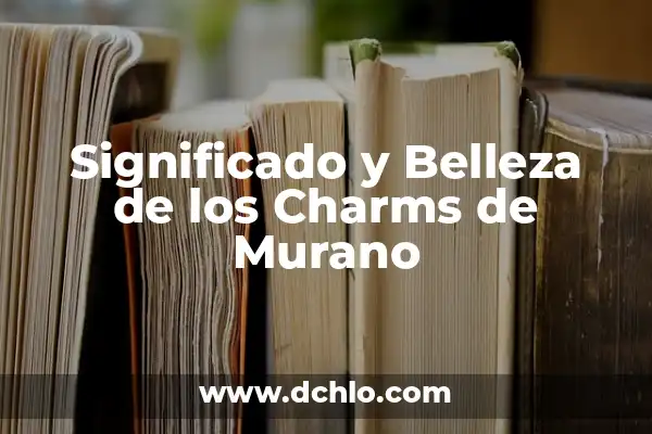 Apreciación de las artes y su belleza significativa 5 Significado y Belleza de los Charms de Murano