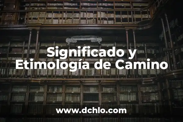 ¿Dónde Ver el Camino a Casa? Guía Completa para Encontrar tu Rumbo 5 Significado y Etimología de Camino