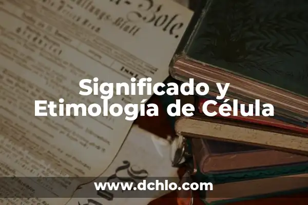 El Concepto Neutral de una Célula en Biología 4 Significado y Etimología de Célula