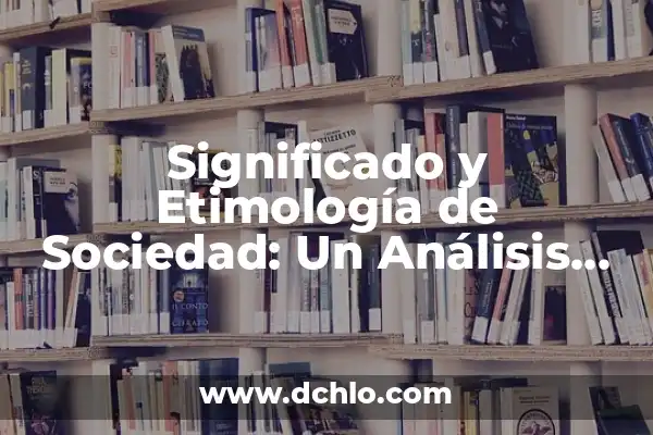 ¿De Dónde Es El Real Sociedad? Un Análisis Detallado de la Historia y Orígenes del Club 3 Significado y Etimología de Sociedad: Un Análisis Detallado