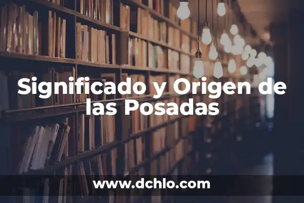 Significado Emocional de las Posadas: Un Viaje de Fe y Comunidad 5 Significado y Origen de las Posadas