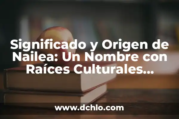 Itzayana - Un Nombre con Raíces Culturales 8 Significado y Origen de Nailea: Un Nombre con Raíces Culturales Profundas