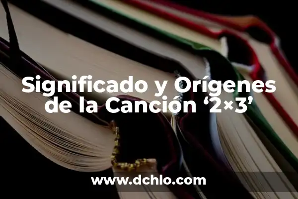 Significado de la Canción del 21 de Septiembre 4 Significado y Orígenes de la Canción ‘2×3’