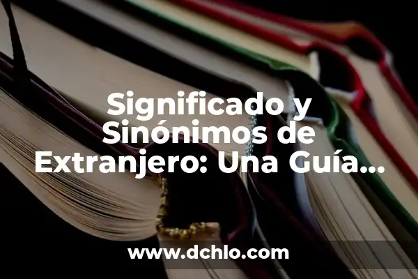 El significado de nombres con origen lingüístico 3 Significado y Sinónimos de Extranjero: Una Guía Completa