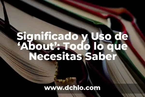 Significado del Uso de Triángulo 3 Significado y Uso de ‘About’: Todo lo que Necesitas Saber
