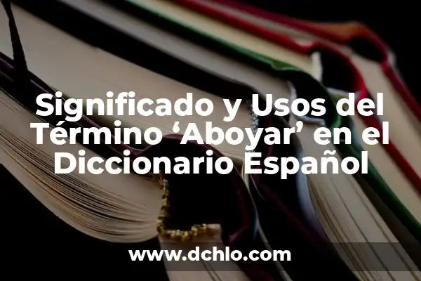 Bebés: El significado en español de un término esencial 7 Significado y Usos del Término ‘Aboyar’ en el Diccionario Español
