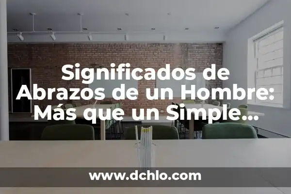 Tipos de Abrazos y su Significado 4 Significados de Abrazos de un Hombre: Más que un Simple Gesto