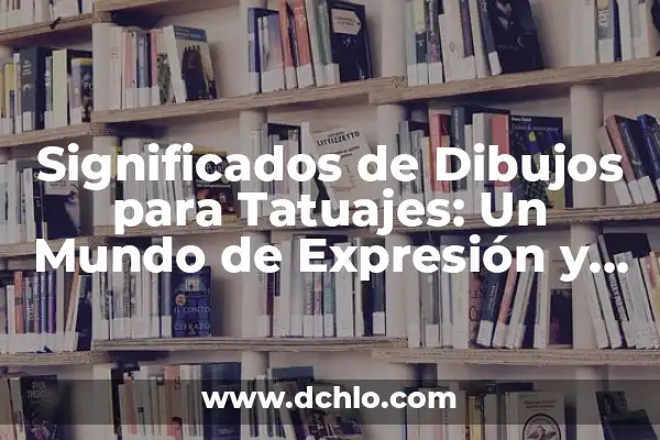 Ideas de Dibujos con Significado 8 Significados de Dibujos para Tatuajes: Un Mundo de Expresión y Simbolismo