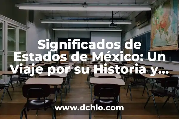 Mexico: Un Viaje a Través de los Significados de sus Estados 7 Significados de Estados de México: Un Viaje por su Historia y Cultura