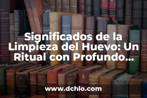 El Simbolismo del Maquillaje Ritual 7 Significados de la Limpieza del Huevo: Un Ritual con Profundo Simbolismo
