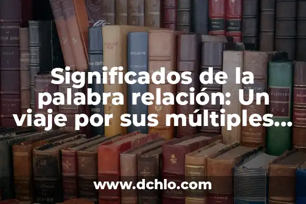 Múltiples Significados de una Palabra: Un Viaje por la Riqueza del Lenguaje 8 Significados de la palabra relación: Un viaje por sus múltiples acepciones