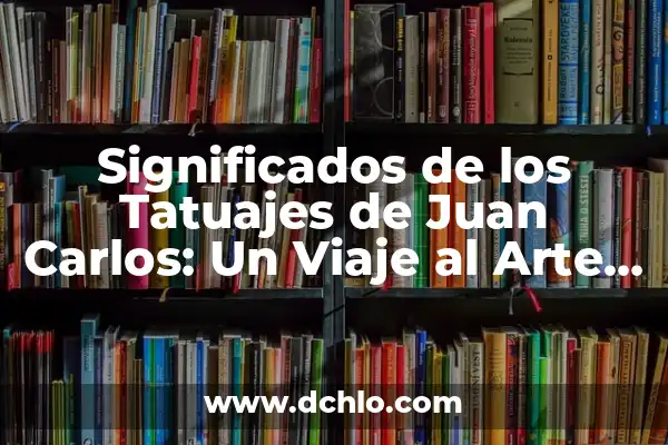 Tipos de Tatuajes y sus Significados: Un Viaje a través del Arte Corporal 5 Significados de los Tatuajes de Juan Carlos: Un Viaje al Arte Corporal