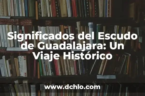Los Símbolos de Guerra y Su Significado: Un Viaje Histórico 8 Significados del Escudo de Guadalajara: Un Viaje Histórico