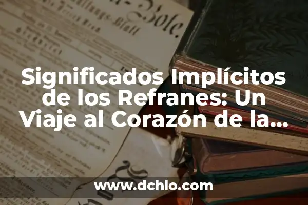 10 significados de refranes cortos: Un viaje a la sabiduría popular 3 Significados Implícitos de los Refranes: Un Viaje al Corazón de la Sabiduría Popular