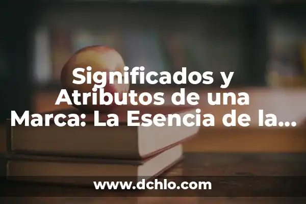Identidad de una empresa: significado y relevancia en el mundo empresarial 3 Significados y Atributos de una Marca: La Esencia de la Identidad Empresarial