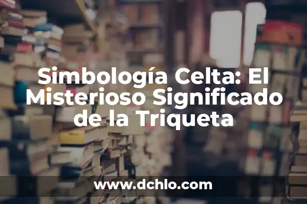 Significado del Nombre de Valeria 3 Simbología Celta: El Misterioso Significado de la Triqueta