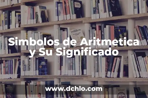 Signos de Aritmética y su Significado: Los Símbolos Esenciales de las Matemáticas 8 Simbolos de Aritmetica y Su Significado