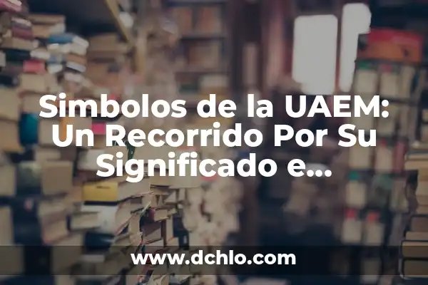 Significado del Nombre de Anuario: Un Recorrido por su Importancia 8 Simbolos de la UAEM: Un Recorrido Por Su Significado e Importancia
