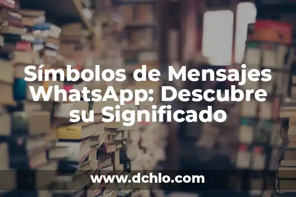Cómo Leer Mensajes Borrados de WhatsApp: Guía Completa y Actualizada 8 Símbolos de Mensajes WhatsApp: Descubre su Significado