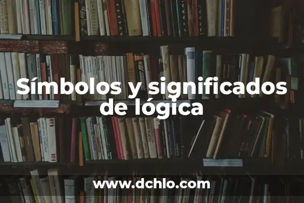Significados Ordinarios de la Palabra Lógica 5 Símbolos y significados de lógica