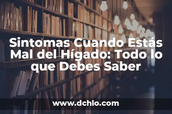 Síntomas de un Problema en el Hígado: Cómo Identificarlos y Actuar a Tiempo 3 Sintomas Cuando Estás Mal del Hígado: Todo lo que Debes Saber