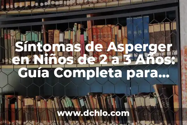 ¿Cómo saber si mi hijo es autista? 3 Síntomas de Asperger en Niños de 2 a 3 Años: Guía Completa para Padres y Cuidadores
