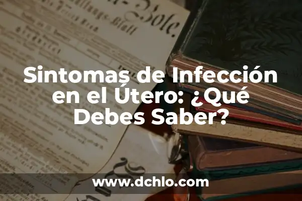 Síntomas de un Pólipo en el Útero - Cómo Identificarlos 8 Sintomas de Infección en el Útero: ¿Qué Debes Saber?