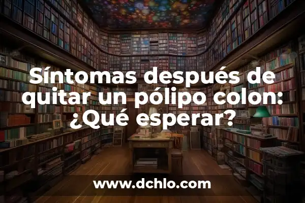 Síntomas de un Pólipo en el Útero - Cómo Identificarlos 6 Síntomas después de quitar un pólipo colon: ¿Qué esperar?