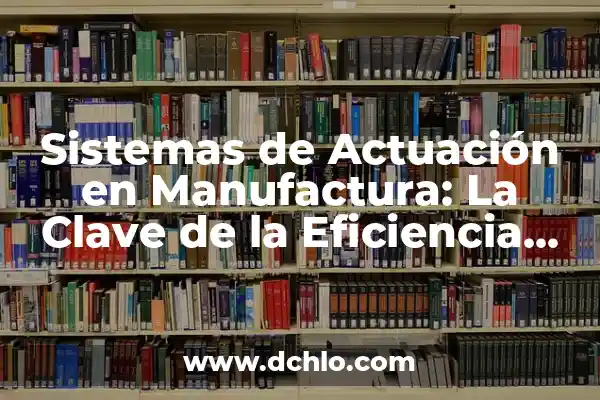 Guru de la Belleza: Guía Completa sobre su Significado y Alcance 6 Sistemas de Actuación en Manufactura: La Clave de la Eficiencia Industrial