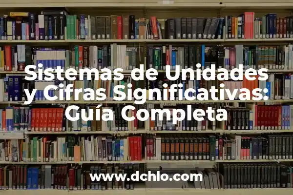 La importancia de las cifras significativas 8 Sistemas de Unidades y Cifras Significativas: Guía Completa
