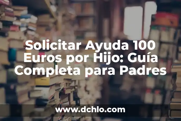 Ayuda de 400 Euros para Obtener el Carnet de Conducir 5 Solicitar Ayuda 100 Euros por Hijo: Guía Completa para Padres