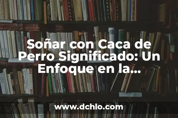 ¿Qué Significa Soñar con un Muerto? - Interpretación de los Sueños con Fallecidos 7 Soñar con Caca de Perro Significado: Un Enfoque en la Interpretación de los Sueños