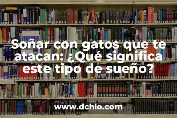 Soñar que se te caen las muelas de arriba: ¿Qué significado oculto hay detrás de este sueño? 6 Soñar con gatos que te atacan: ¿Qué significa este tipo de sueño?