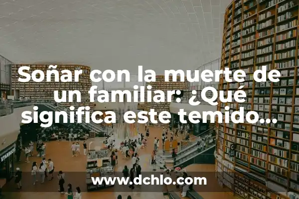 Símbolos de muerte y su significado 8 Soñar con la muerte de un familiar: ¿Qué significa este temido sueño?