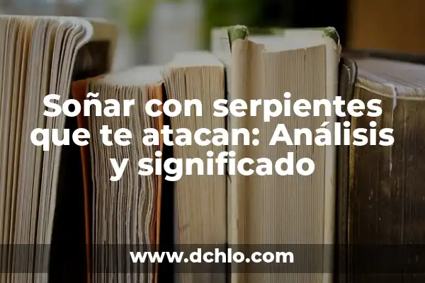 El Significado Espiritual de Soñar con Serpientes 5 Soñar con serpientes que te atacan: Análisis y significado