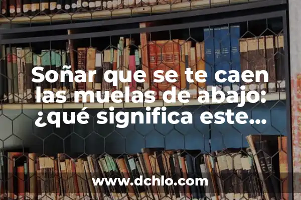 Soñar que se te caen las muelas de arriba: ¿Qué significado oculto hay detrás de este sueño? 8 Soñar que se te caen las muelas de abajo: ¿qué significa este sueño?