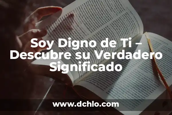 Ser Digno de Algo Significativo: Un Análisis Profundo 6 Soy Digno de Ti – Descubre su Verdadero Significado