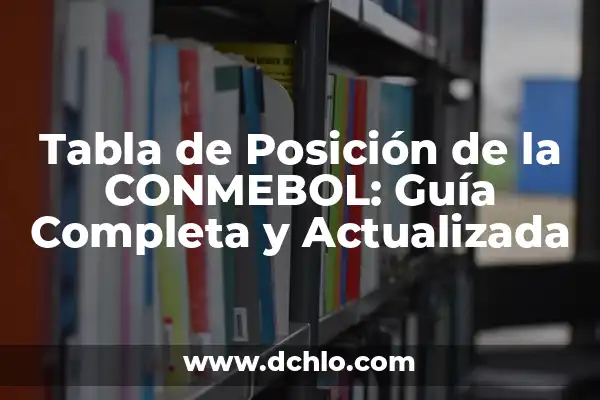 Posición del Barcelona en la Liga: Análisis y Pronósticos 4 Tabla de Posición de la CONMEBOL: Guía Completa y Actualizada