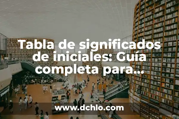 Investigar el significado de NVA: Guía Completa 5 Tabla de significados de iniciales: Guía completa para entender abreviaturas y siglas
