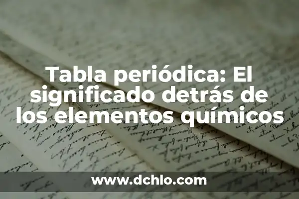 Tabla Periódica de los Elementos con Valencias: Guía Completa 4 Tabla periódica: El significado detrás de los elementos químicos