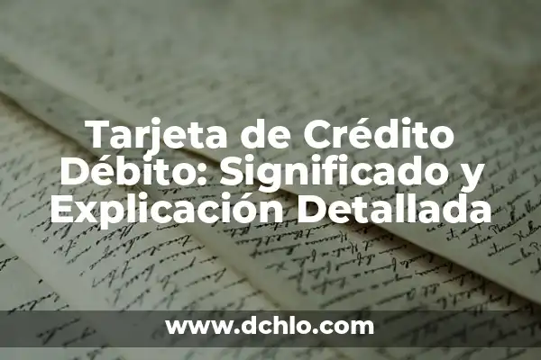 ¿Qué diferencia hay entre débito y crédito? 4 Tarjeta de Crédito Débito: Significado y Explicación Detallada