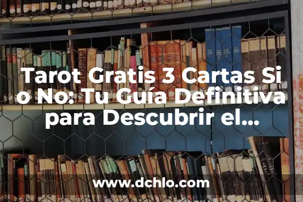 Tipos de Cartas del Tarot: Un Viaje al Mundo del Tarot 3 Tarot Gratis 3 Cartas Si o No: Tu Guía Definitiva para Descubrir el Futuro