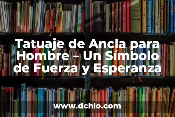 Tatuajes de Leones en Pareja: Un Símbolo de Unión y Fuerza 5 Tatuaje de Ancla para Hombre – Un Símbolo de Fuerza y Esperanza