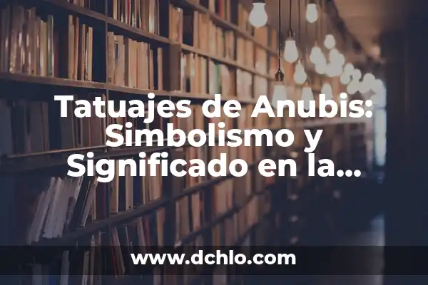 El Ojo de Anubis: Un Simbolo de Protección y Sabiduría 7 Tatuajes de Anubis: Simbolismo y Significado en la Cultura Moderna