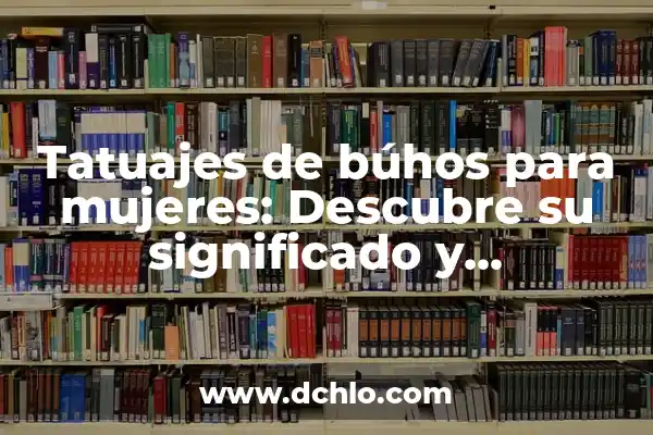 Tatuajes de Leones y su Significado: Un Arte con Profundo Simbolismo 6 Tatuajes de búhos para mujeres: Descubre su significado y simbolismo